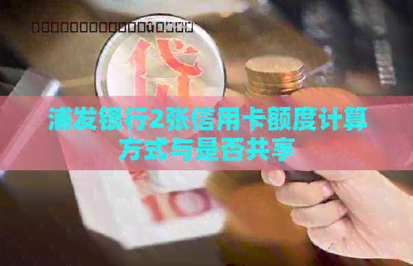 浦发银行2张信用卡额度计算方式与是否共享