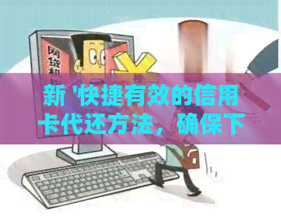 新 '快捷有效的信用卡代还方法，确保下款迅速且通过率高'