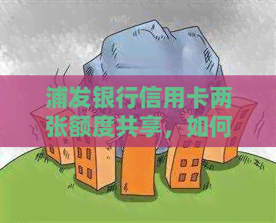浦发银行信用卡两张额度共享，如何实现更优使用？