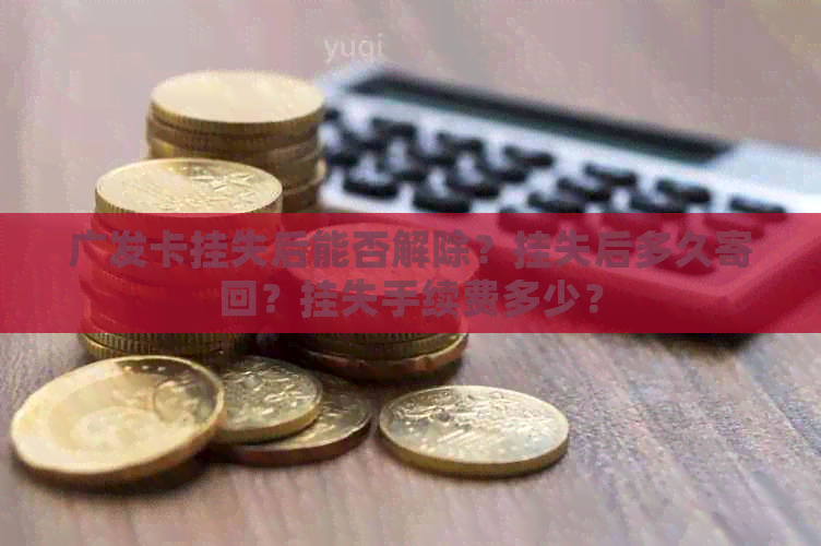 广发卡挂失后能否解除？挂失后多久寄回？挂失手续费多少？