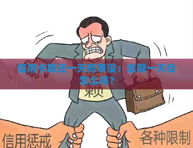 信用卡晚还一天有事没:逾期一天会怎么样? 信用卡晚还一天有事没:逾期一天会怎么样?