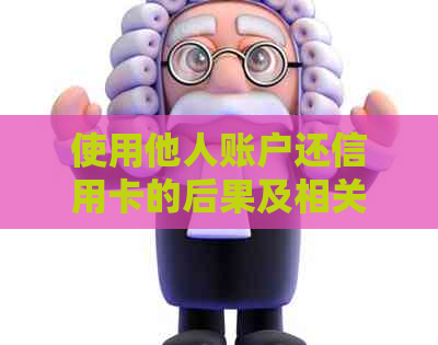 使用他人账户还信用卡的后果及相关影响：您需要了解的所有信息