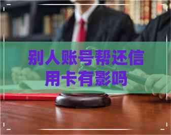 别人账号帮还信用卡有影吗