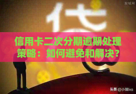 信用卡二次分期逾期处理策略：如何避免和解决？