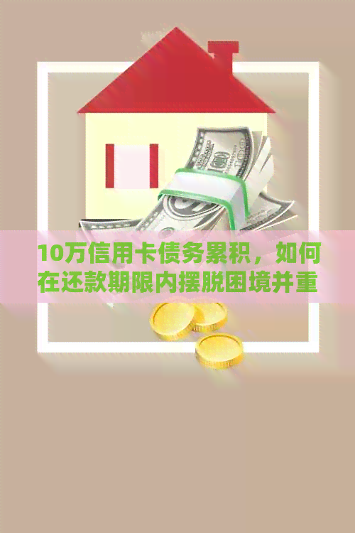 10万信用卡债务累积，如何在还款期限内摆脱困境并重新规划财务