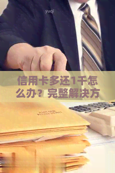 信用卡多还1千怎么办？完整解决方案及注意事项大揭秘