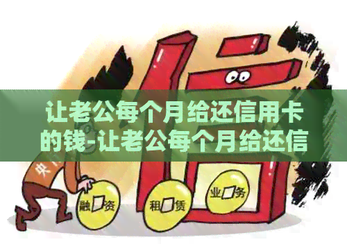 让老公每个月给还信用卡的钱-让老公每个月给还信用卡的钱合适吗