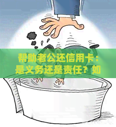 帮助老公还信用卡：是义务还是责任？如何做出明智的决策？