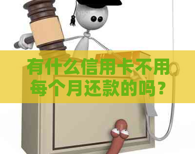 有什么信用卡不用每个月还款的吗？