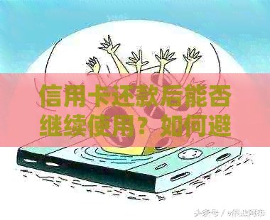 信用卡还款后能否继续使用？如何避免过度消费？