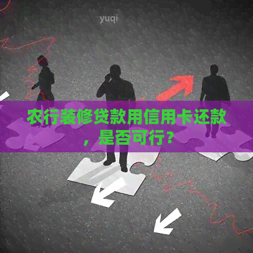 农行装修贷款用信用卡还款，是否可行？