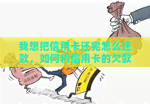 我想把信用卡还完怎么还款，如何将信用卡的欠款全部还清？请提供还款方法。