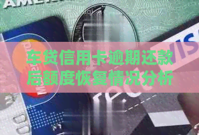 车贷信用卡逾期还款后额度恢复情况分析及建议
