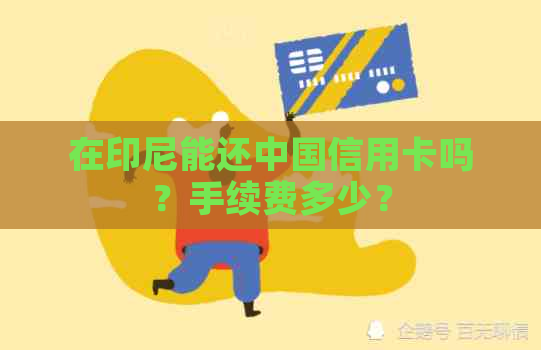 在印尼能还中国信用卡吗？手续费多少？