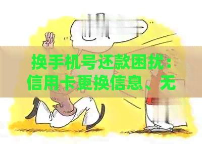 换手机号还款困扰：信用卡更换信息、无法还款怎么办？