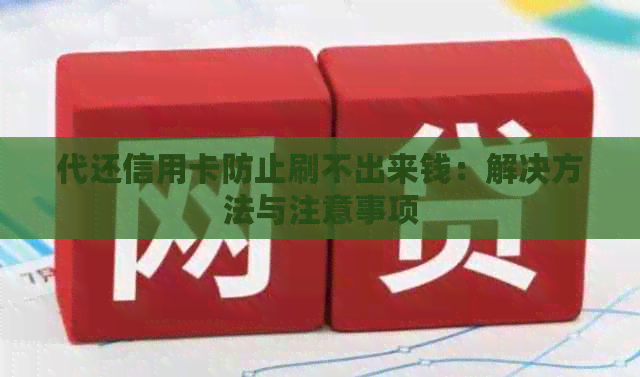 代还信用卡防止刷不出来钱：解决方法与注意事项
