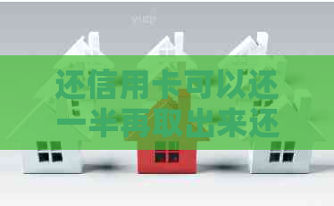 还信用卡可以还一半再取出来还吗？关于信用卡还款安全及操作的全解