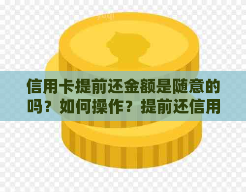 信用卡提前还金额是随意的吗？如何操作？提前还信用卡额度会回来吗？