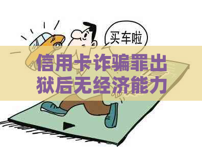 信用卡诈骗罪出狱后无经济能力，仍会面临判刑吗？怎么办？