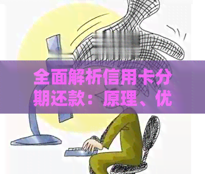 全面解析信用卡分期还款：原理、优缺点、计算方法及注意事项