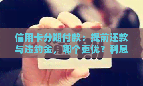 信用卡分期付款：提前还款与违约金，哪个更优？利息计算方式及操作指南