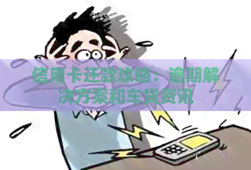 信用卡还款攻略：逾期解决方案和车贷资讯