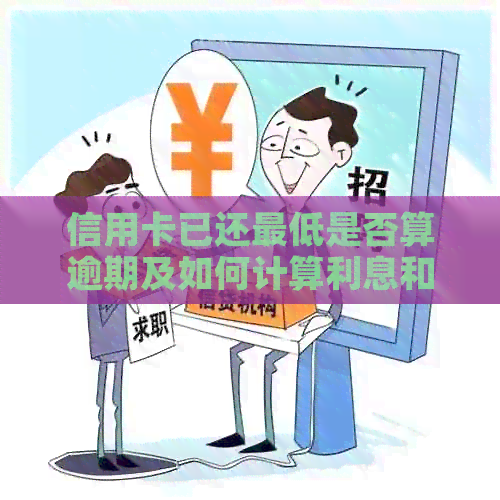 信用卡已还更低是否算逾期及如何计算利息和剩余款项