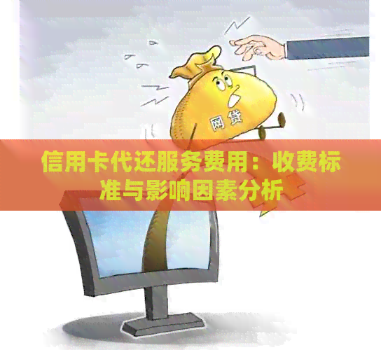 信用卡代还服务费用：收费标准与影响因素分析