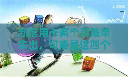 新信用卡两个月账单未出，可能是这四个原因导致的！