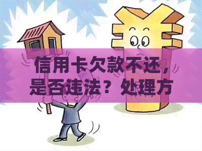 信用卡欠款不还，是否违法？处理方式及刑罚标准是什么？