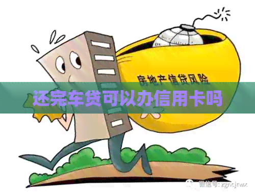 还完车贷可以办信用卡吗