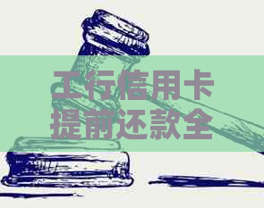 工行信用卡提前还款全攻略：如何计算违约金、操作步骤与额度恢复问题