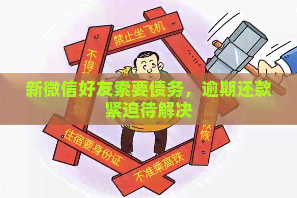 新微信好友索要债务，逾期还款紧迫待解决