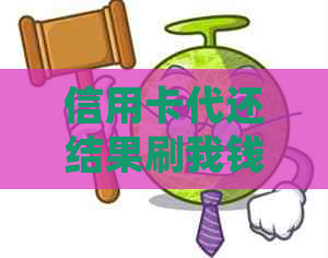 信用卡代还结果刷我钱跑了：处理方法与影响，找代还后跑路的代价