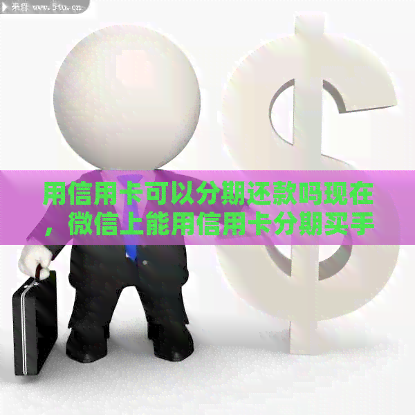 用信用卡可以分期还款吗现在，微信上能用信用卡分期买手机吗？