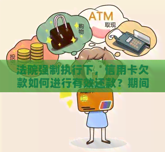 法院强制执行下，信用卡欠款如何进行有效还款？期间应注意哪些问题？
