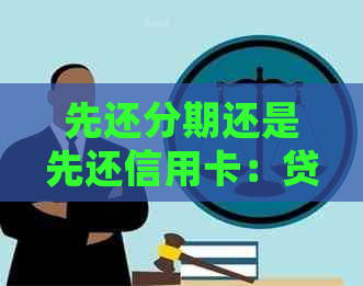 先还分期还是先还信用卡：贷款与信用卡还款优先级