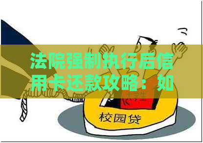法院强制执行后信用卡还款攻略：如何在规定期间顺利完成信用建设