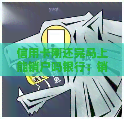 信用卡刚还完马上能销户吗银行：销户流程与注意事项
