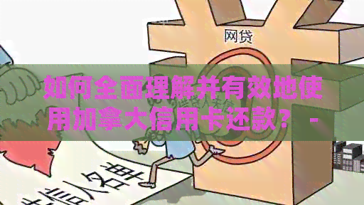 如何全面理解并有效地使用加拿大信用卡还款？ - 解答用户常见疑问