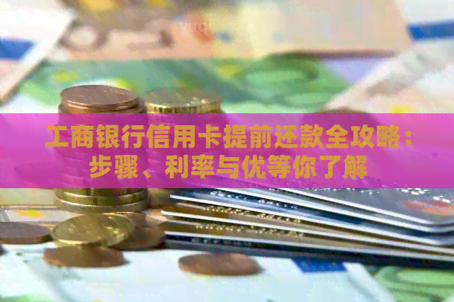工商银行信用卡提前还款全攻略：步骤、利率与优等你了解