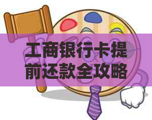 工商银行卡提前还款全攻略：如何操作、手续、利息及注意事项一文解析