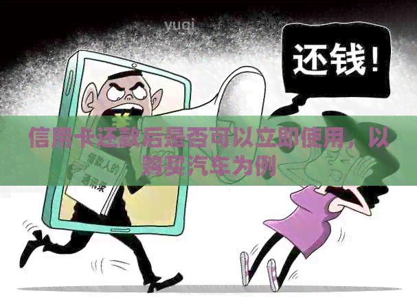 信用卡还款后是否可以立即使用，以购买汽车为例