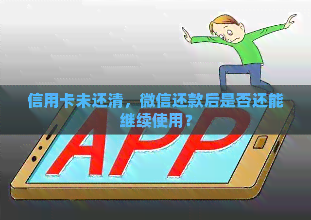 信用卡未还清，微信还款后是否还能继续使用？
