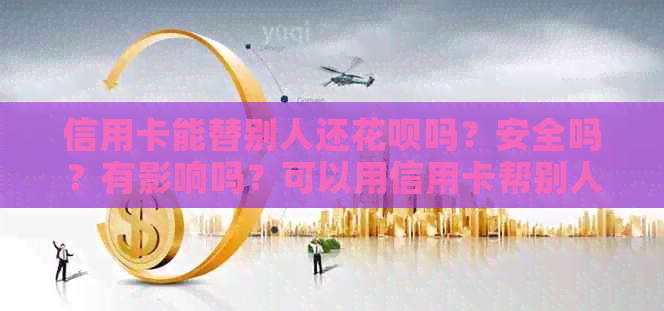 信用卡能替别人还信用卡吗？安全吗？有影响吗？可以用信用卡帮别人还款吗？