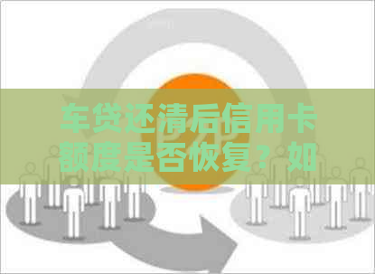 车贷还清后信用卡额度是否恢复？如何保持信用卡的正常使用？