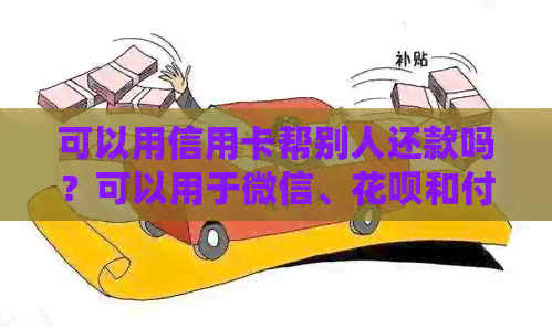 可以用信用卡帮别人还款吗？可以用于微信、信用卡和付款。