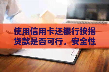 使用信用卡还银行按揭贷款是否可行，安全性如何？——解答房贷还款疑问