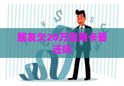 朋友欠20万信用卡要还吗