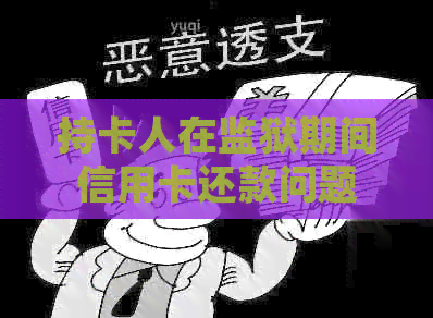持卡人在监狱期间信用卡还款问题解答：如何进行还款操作以及相关政策规定